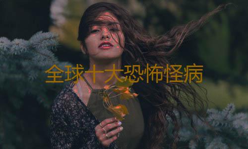 全球十大恐怖怪病
