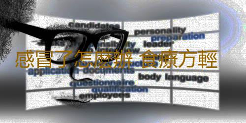 感冒了怎麽辦 食療方輕鬆對抗不同類型感冒
