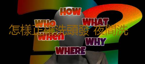 怎樣正確洗頭發 夜間洗頭發到底好不好