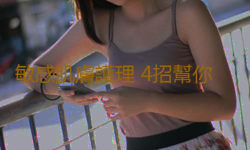 敏感肌膚護理 4招幫你測出肌膚敏感源